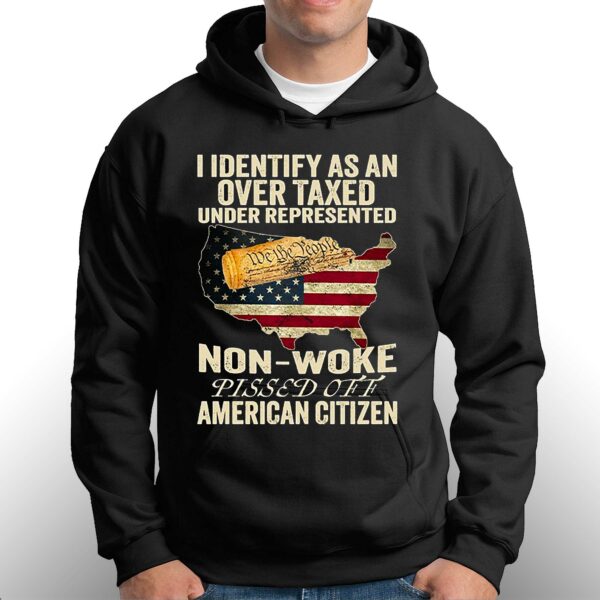 I Identify As An Over Taxed Under Represented Non-woke Pissed Off American Citizen Shirt