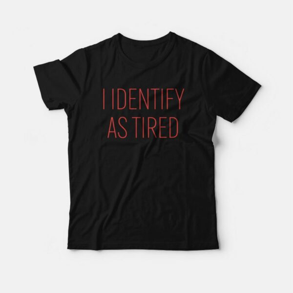 I Identify As Tired T-Shirt