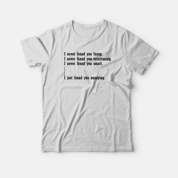 I Just Found You Annoying Funny T-shirt