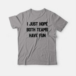 I Just Hope Both Teams Have Fun T-shirt 3 I Just Hope Both Teams Have Fun T shirt 4