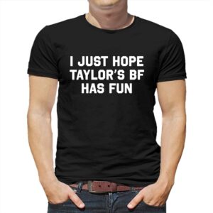 I Just Hope Taylor’s Bf Has Fun Shirt I Just Hope Taylor’s Bf Has Fun Shirt