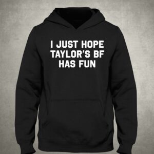 I Just Hope Taylor's Bf Has Fun Shirt 2 I Just Hope Taylors Bf Has Fun Shirt 3