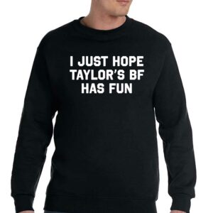 I Just Hope Taylor's Bf Has Fun Shirt 3 I Just Hope Taylors Bf Has Fun Shirt 4