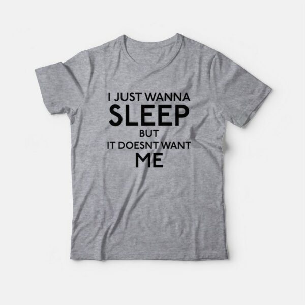 I Just Wanna Sleep But It Doesn’t Want Me T-Shirt