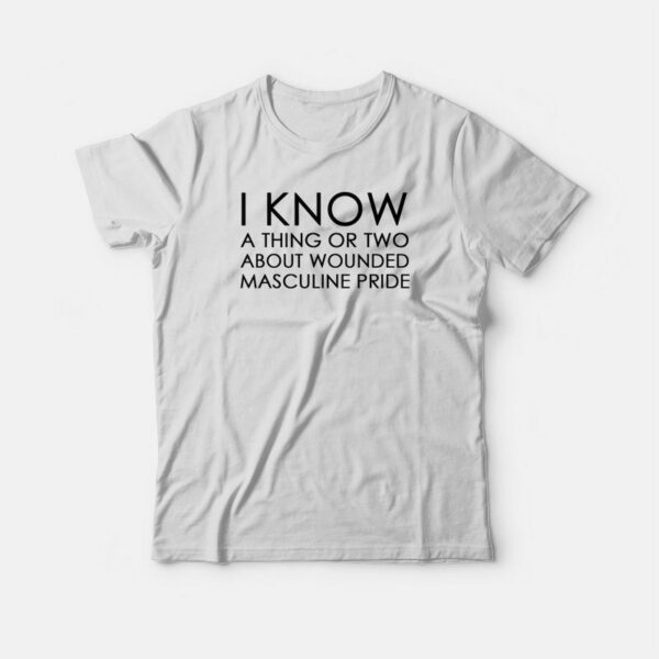 I Know About Wounded Masculine Pride T-shirt