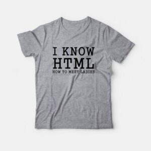 I Know Html How To Meet Ladies T-Shirt 1 I Know Html How To Meet Ladies T Shirt 2