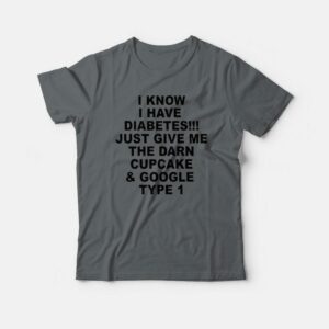I Know I Have Diabetes Just Give Me The Darn Cupcake T-shirt I Know I Have Diabetes Just Give Me The Darn Cupcake T-shirt