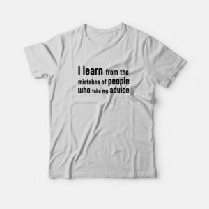 I Learn From The Mistakes Of People Who Take My Advice T-Shirt 1 I Learn From The Mistakes Of People Who Take My Advice T Shirt 2