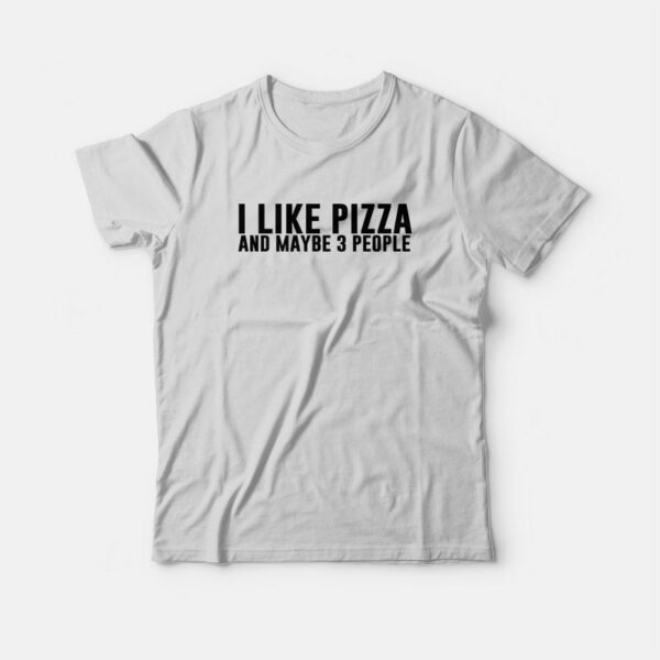 I Like Pizza and Maybe 3 People T-Shirt