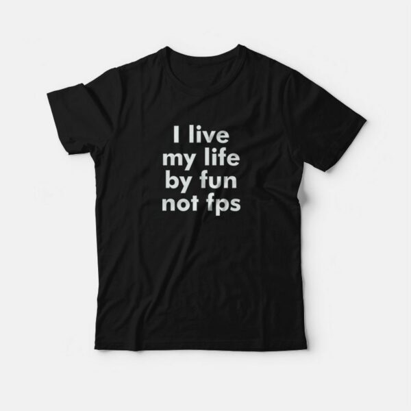 I Live My Life By Fun Not Fps T-Shirt