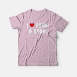 I Love Aging and Dying T-Shirt 2 I Love Aging and Dying T Shirt 3
