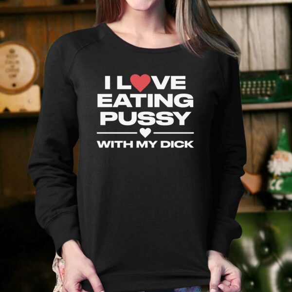 I Love Eating Pussy With My Dick Shirt