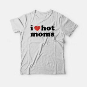 I Love Hot Moms T-shirt 1 I Love Hot Moms T shirt 2