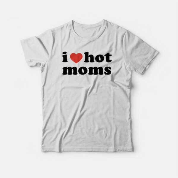 I Love Hot Moms T-shirt