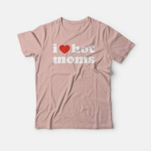 I Love Hot Moms T-shirt 3 I Love Hot Moms T shirt 4