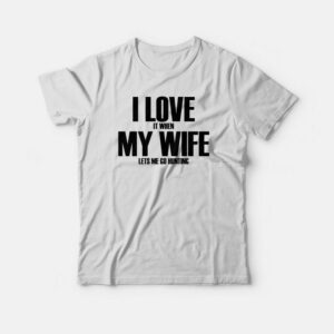 I Love It When My Wife Lets Me Go Hunting T-shirt 2 I Love It When My Wife Lets Me Go Hunting T shirt 3