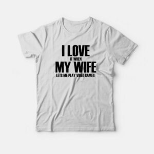 I Love It When My Wife Lets Me Play Video Games T-shirt 1 I Love It When My Wife Lets Me Play Video Games T shirt 2