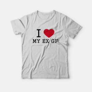 I Love My Ex Gf T-Shirt 1 I Love My Ex Gf T Shirt 2