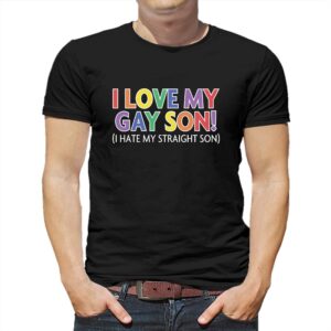 I Love My Gay Son I Hate My Straight Son Shirt I Love My Gay Son I Hate My Straight Son Shirt