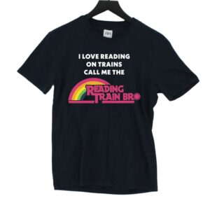 I Love Reading On Trains Call Me The Reading Train Bro Shirt I Love Reading On Trains Call Me The Reading Train Bro Shirt