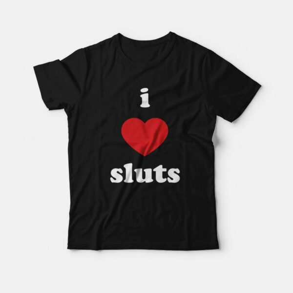 I Love Sluts T-Shirt