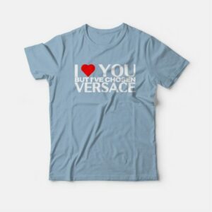 I Love You But I've Chosen Versace T-Shirt 2 I Love You But Ive Chosen Versace T Shirt 3