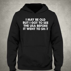 I May Be Old But I Got To See The Use Before It Went To Shit Shirt 2 I May Be Old But I Got To See The Use Before It Went To Shit Shirt 3