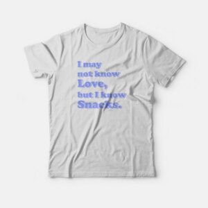 I May Not Know Love But I Know Snacks T-shirt I May Not Know Love But I Know Snacks T-shirt