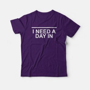 I Need A Day In T-shirt I Need A Day In T-shirt