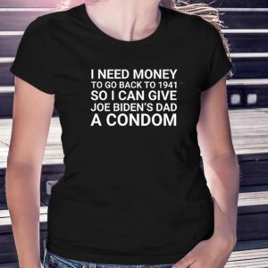 I Need Money To Go Back To 1941 So I Can Give Joe Bidens Dad A Condom Shirt 1 I Need Money To Go Back To 1941 So I Can Give Joe Bidens Dad A Condom Shirt 2