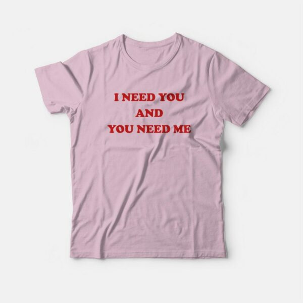 I Need You and You Need Me T-Shirt