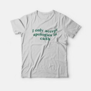 I Only Accept Apologies In Cash T-Shirt 2 I Only Accept Apologies In Cash T Shirt 3