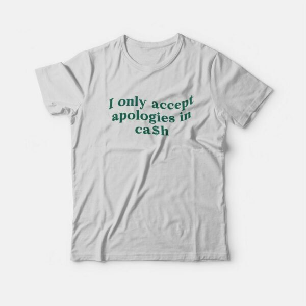 I Only Accept Apologies In Cash T-Shirt