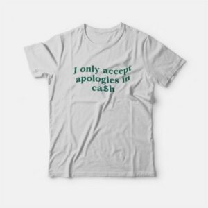 I Only Accept Apologies In Cash T-Shirt 3 I Only Accept Apologies In Cash T Shirt 4