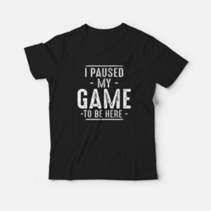 I Paused My Game To Be Here Funny Gaming Quotes T-shirt I Paused My Game To Be Here Funny Gaming Quotes T-shirt