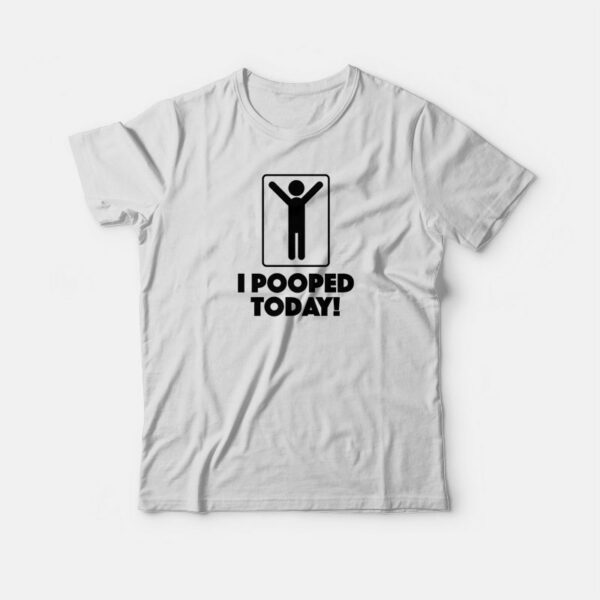 I Pooped Today T-shirt