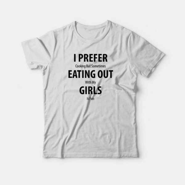 I Prefer Cooking But Sometimes Eating Out With My Girls Is Fun T-shirt