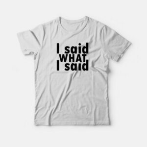 I Said What I Said T-shirt