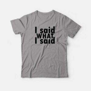 I Said What I Said T-shirt