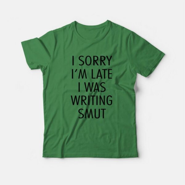 I Sorry I’m Late I Was Writing Smut T-Shirt