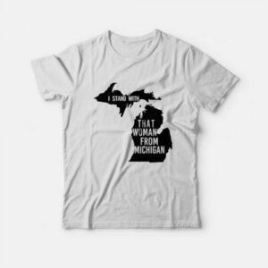 I Stand With That Woman From Michigan T-Shirt I Stand With That Woman From Michigan T-Shirt