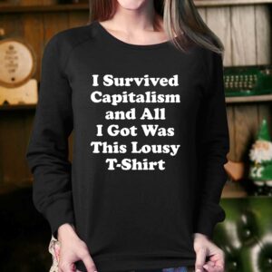 I Survived Capitalism And All I Got Was This Lousy T shirt 4