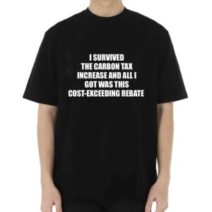 I Survived The Carbon Tax Increase And All I Got Was This Cost-exceeding Rebate Shirt I Survived The Carbon Tax Increase And All I Got Was This Cost-exceeding Rebate Shirt