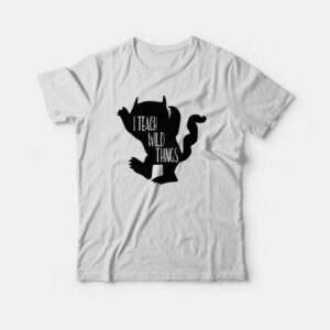 I Teach Wild Things T-shirt 2 I Teach Wild Things T shirt 3