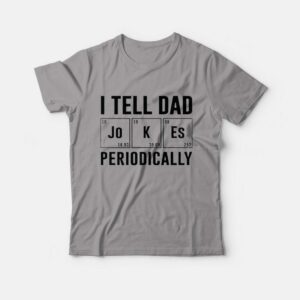 I Tell Dad Jokes Periodically Father’s Day T-shirt I Tell Dad Jokes Periodically Father’s Day T-shirt