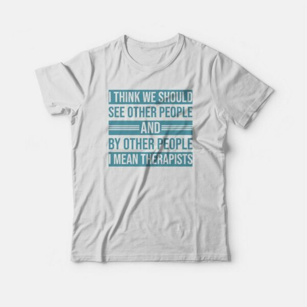 I Think We Should See Other People and By Other People T-shirt