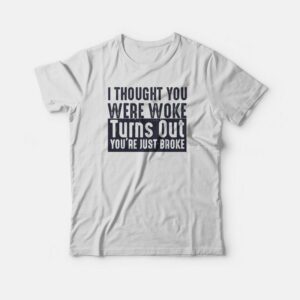I Thought You Were Woke Turns Out You’re Just Broke T-shirt