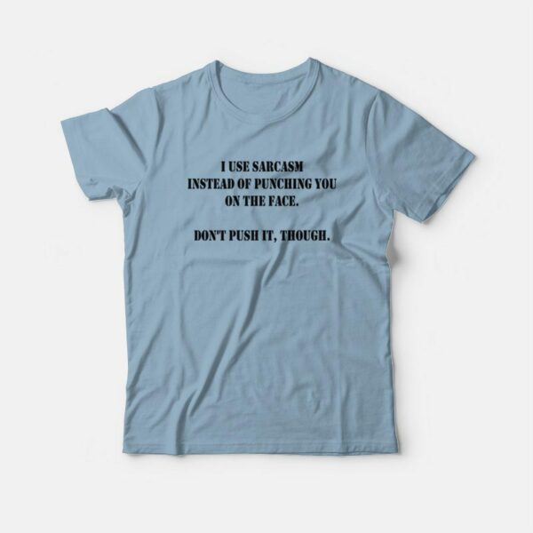 I Use Sarcasm Instead Of Punching You On The Face Don’t Push It Though T-Shirt