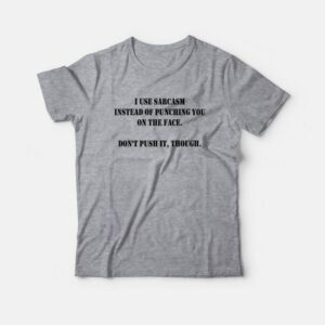 I Use Sarcasm Instead Of Punching You On The Face Dont Push It Though T Shirt 3