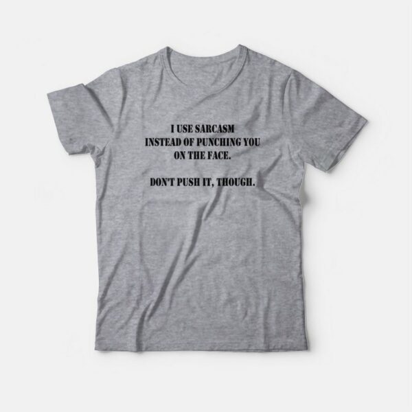 I Use Sarcasm Instead Of Punching You On The Face Don’t Push It Though T-Shirt